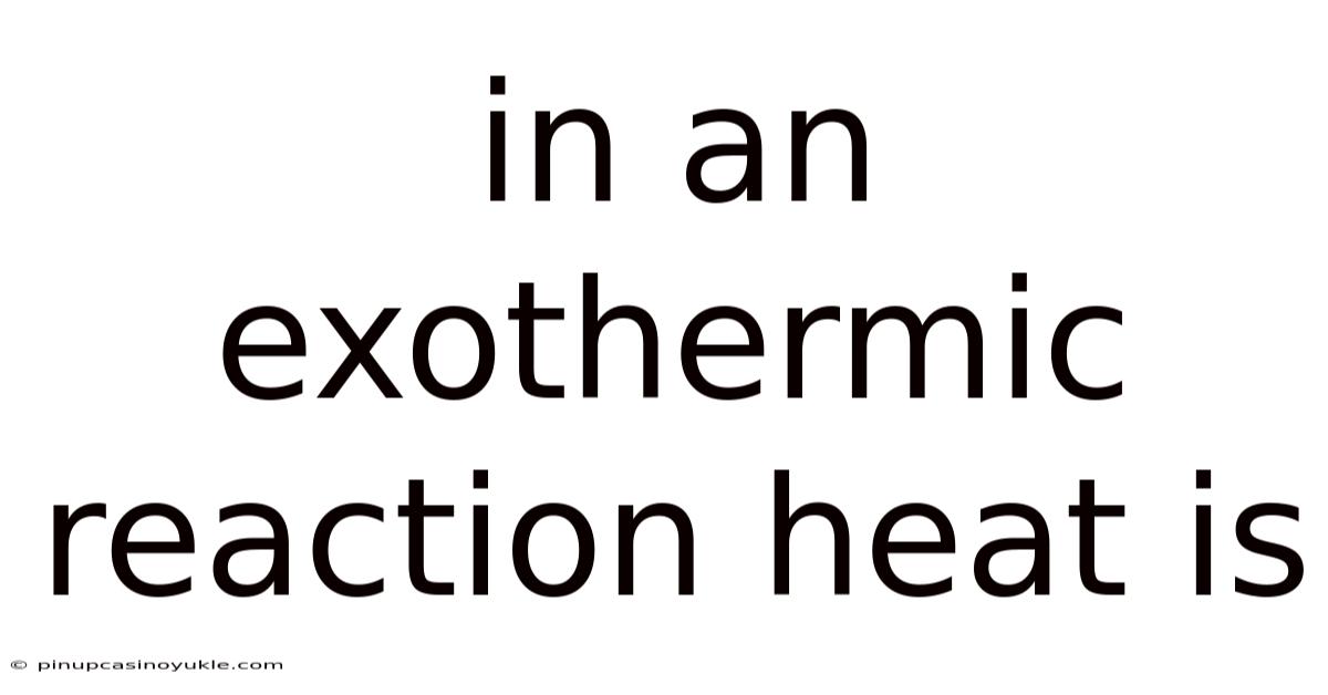 In An Exothermic Reaction Heat Is