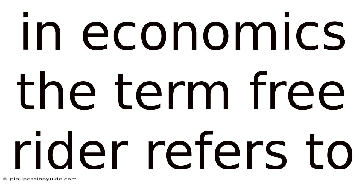 In Economics The Term Free Rider Refers To