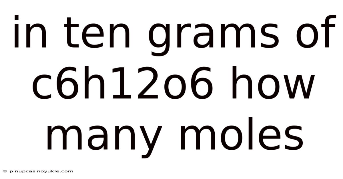 In Ten Grams Of C6h12o6 How Many Moles