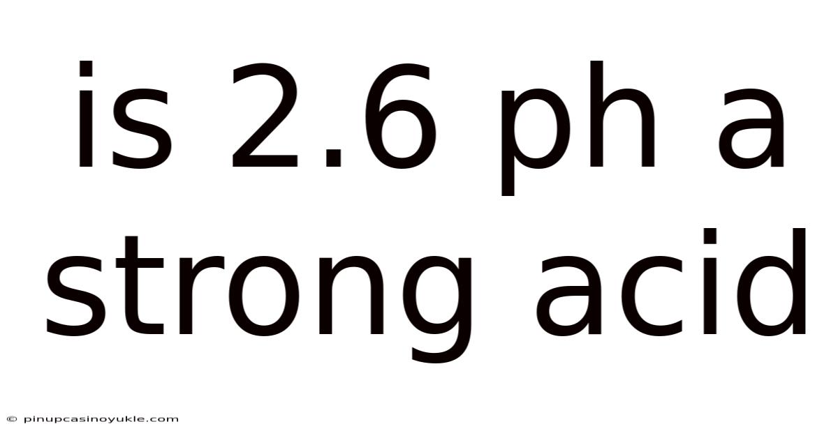 Is 2.6 Ph A Strong Acid