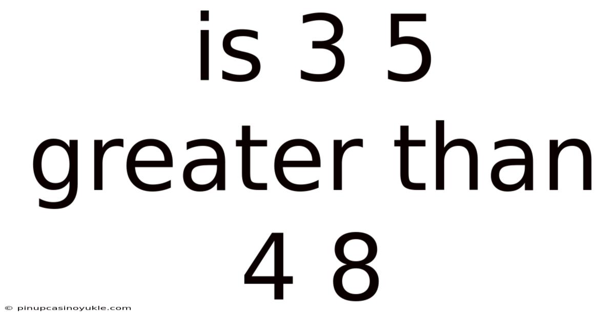 Is 3 5 Greater Than 4 8