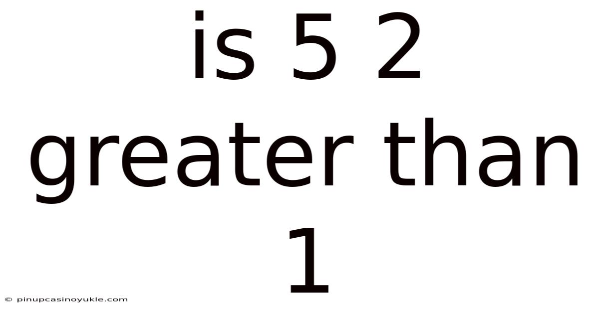 Is 5 2 Greater Than 1