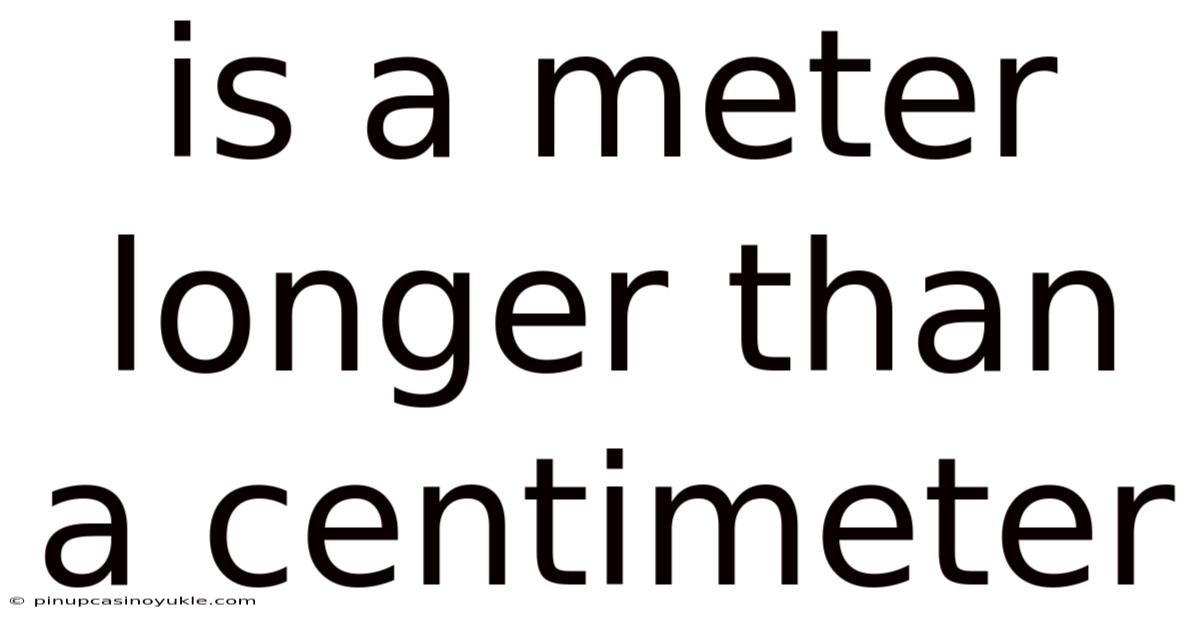 Is A Meter Longer Than A Centimeter