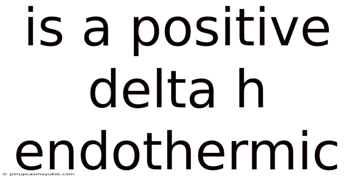 Is A Positive Delta H Endothermic