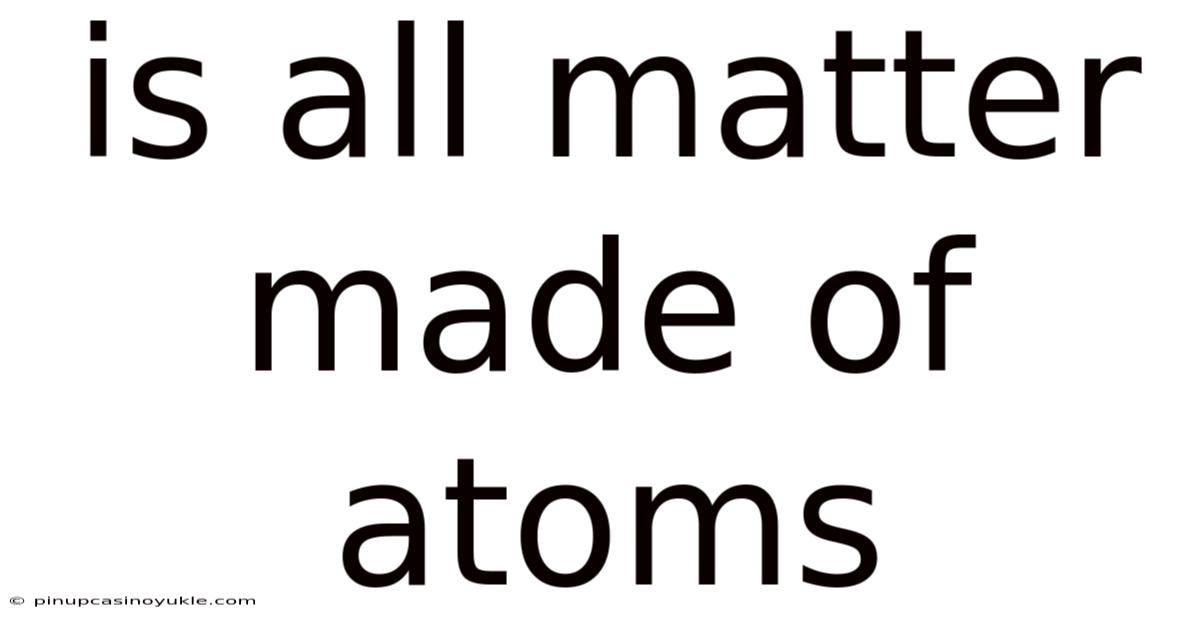 Is All Matter Made Of Atoms