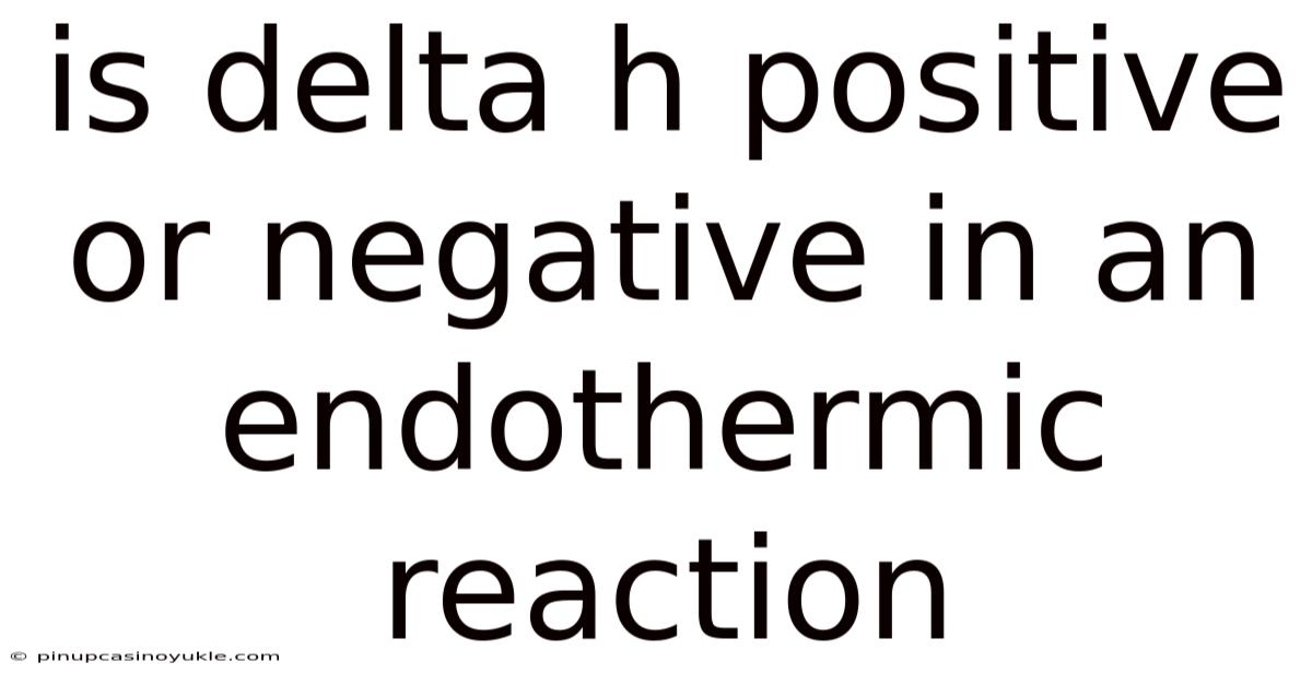 Is Delta H Positive Or Negative In An Endothermic Reaction