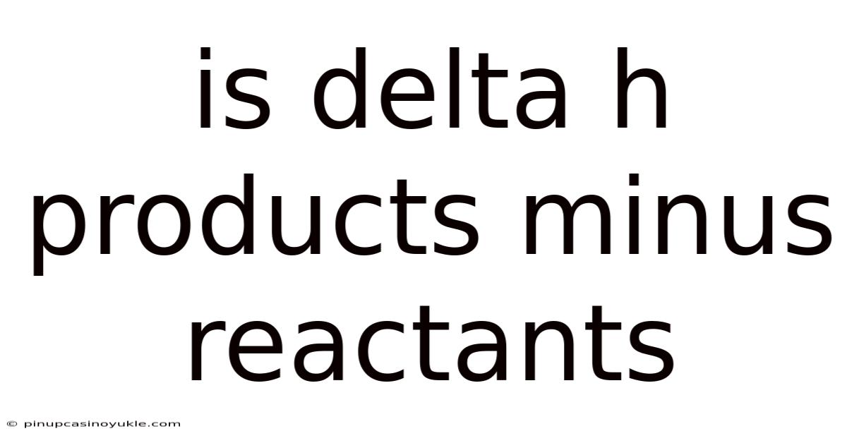 Is Delta H Products Minus Reactants