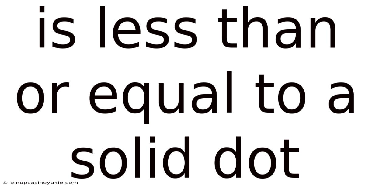 Is Less Than Or Equal To A Solid Dot