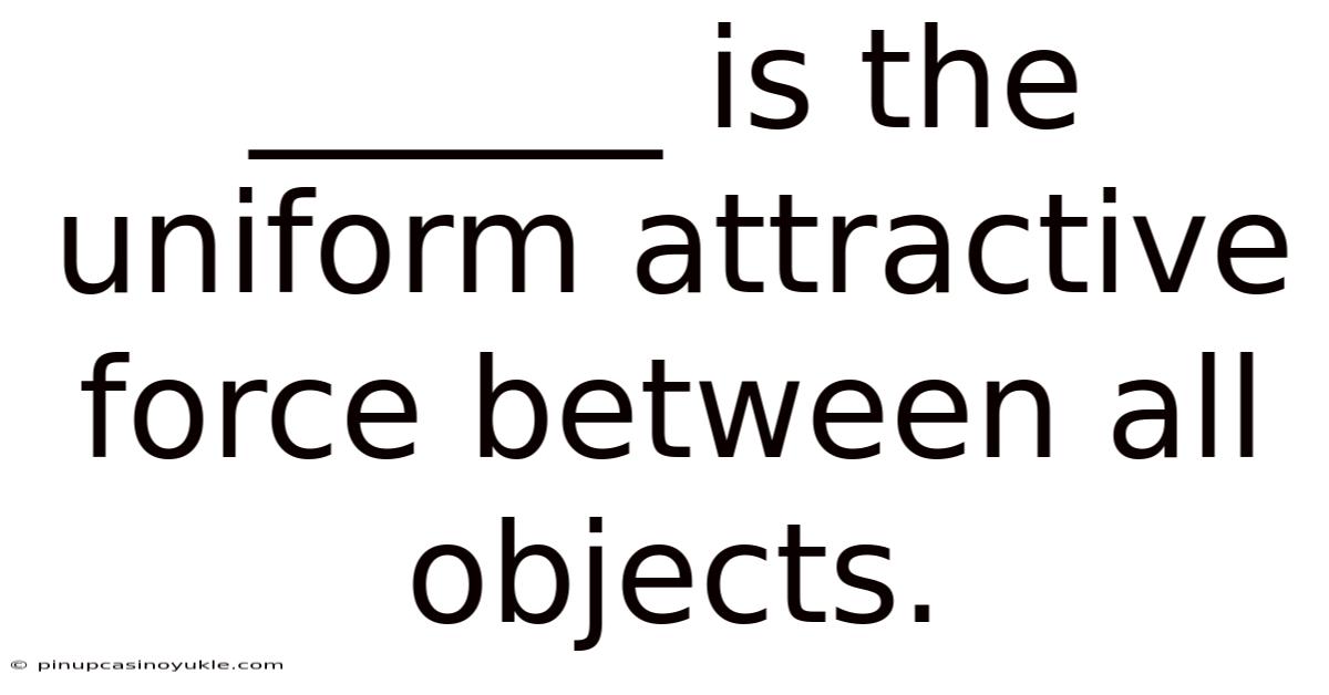 ______ Is The Uniform Attractive Force Between All Objects.