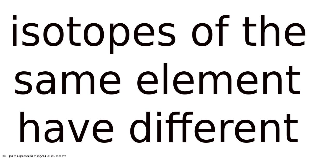 Isotopes Of The Same Element Have Different