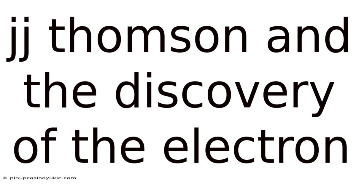 Jj Thomson And The Discovery Of The Electron
