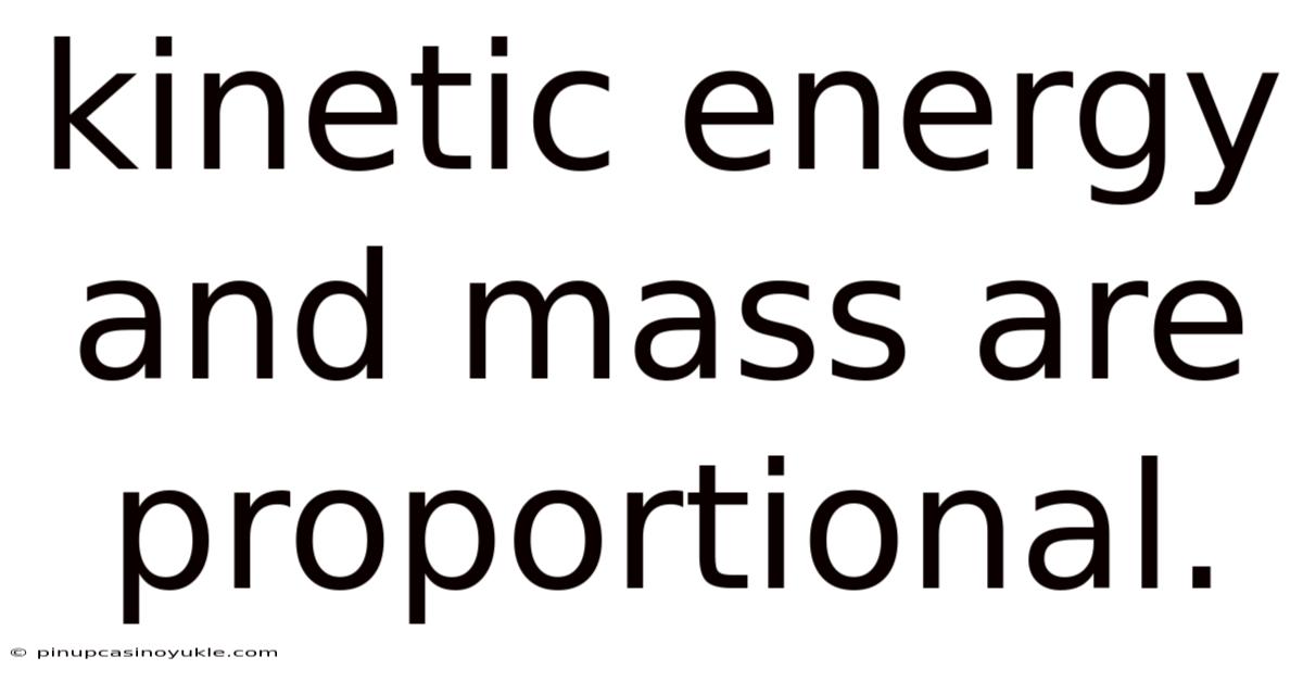 Kinetic Energy And Mass Are Proportional.