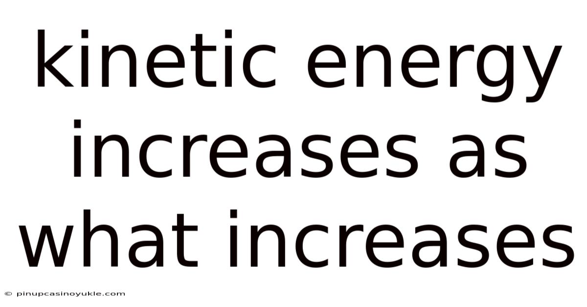 Kinetic Energy Increases As What Increases