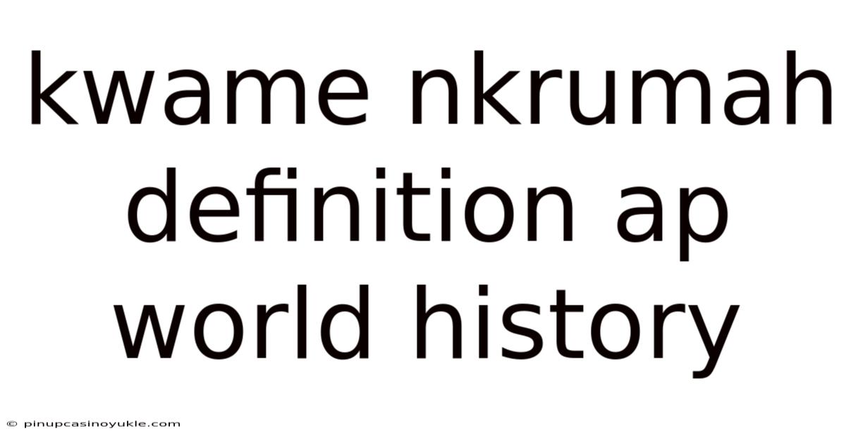 Kwame Nkrumah Definition Ap World History