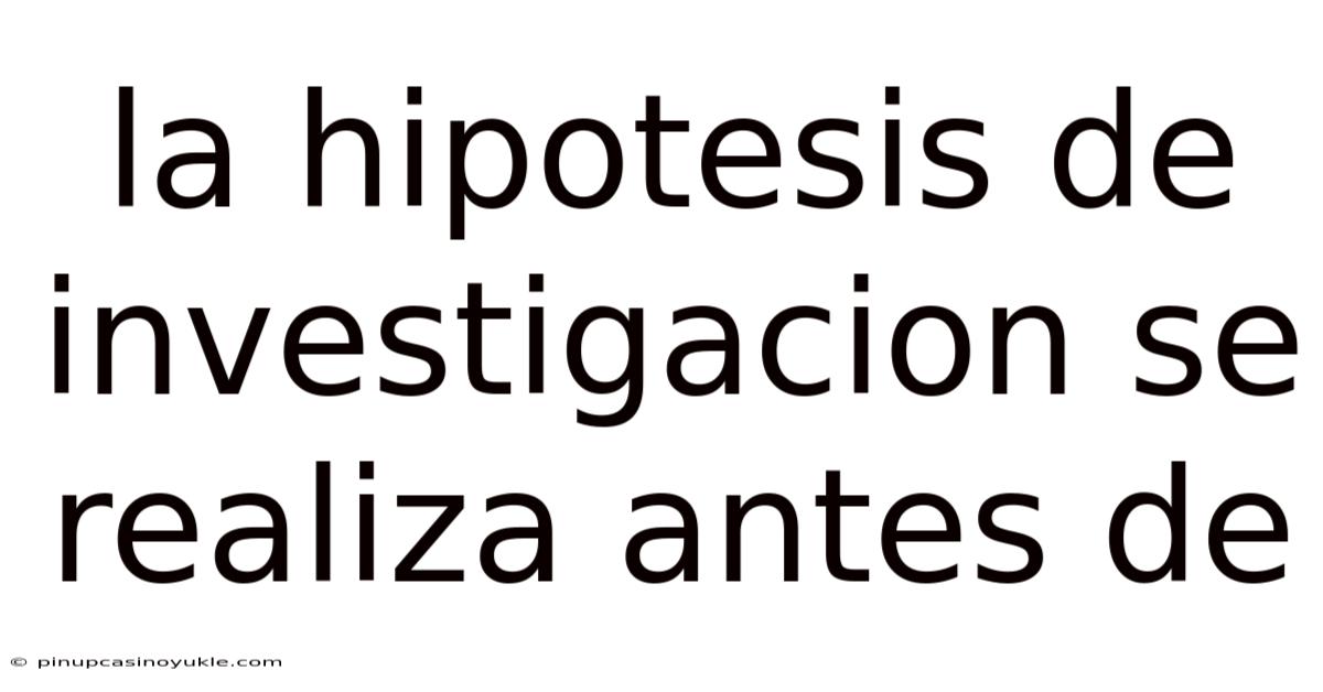 La Hipotesis De Investigacion Se Realiza Antes De