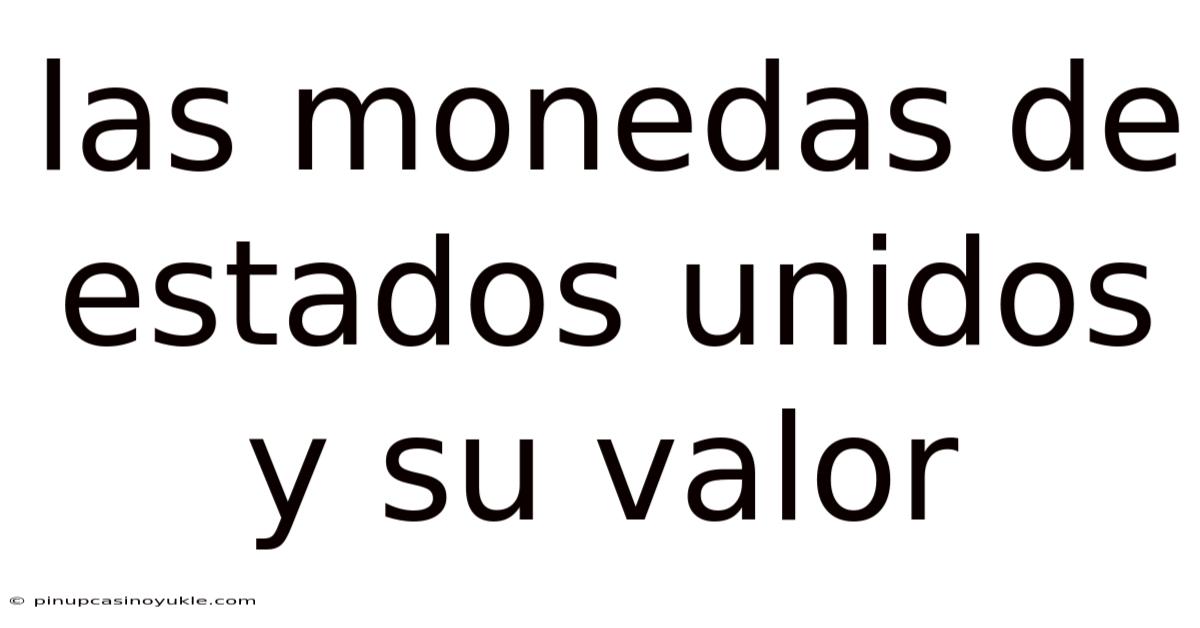 Las Monedas De Estados Unidos Y Su Valor