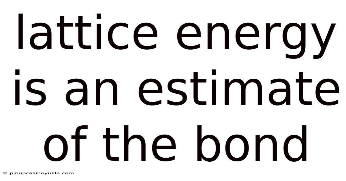 Lattice Energy Is An Estimate Of The Bond