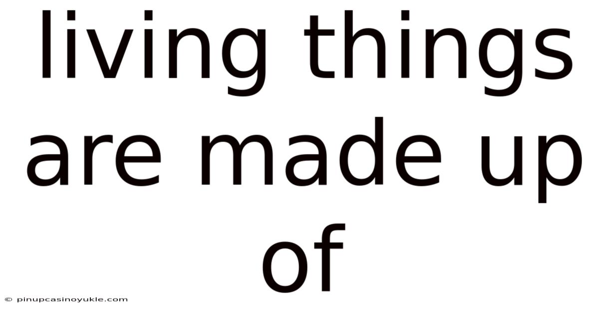 Living Things Are Made Up Of