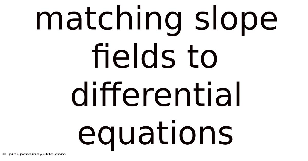 Matching Slope Fields To Differential Equations