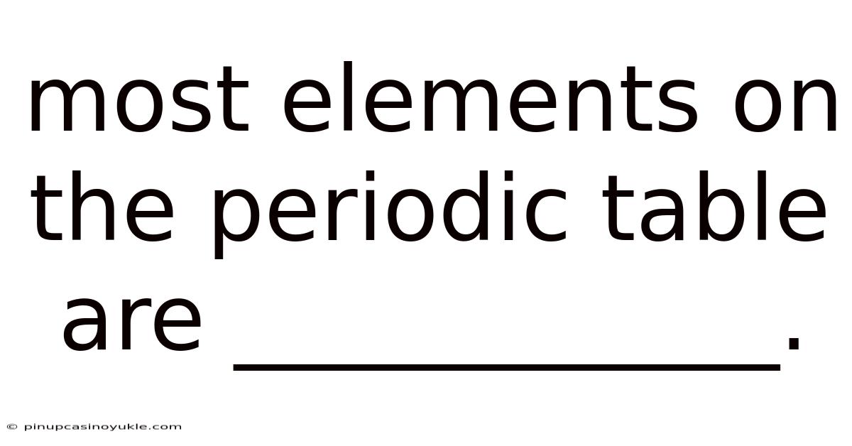 Most Elements On The Periodic Table Are ____________.