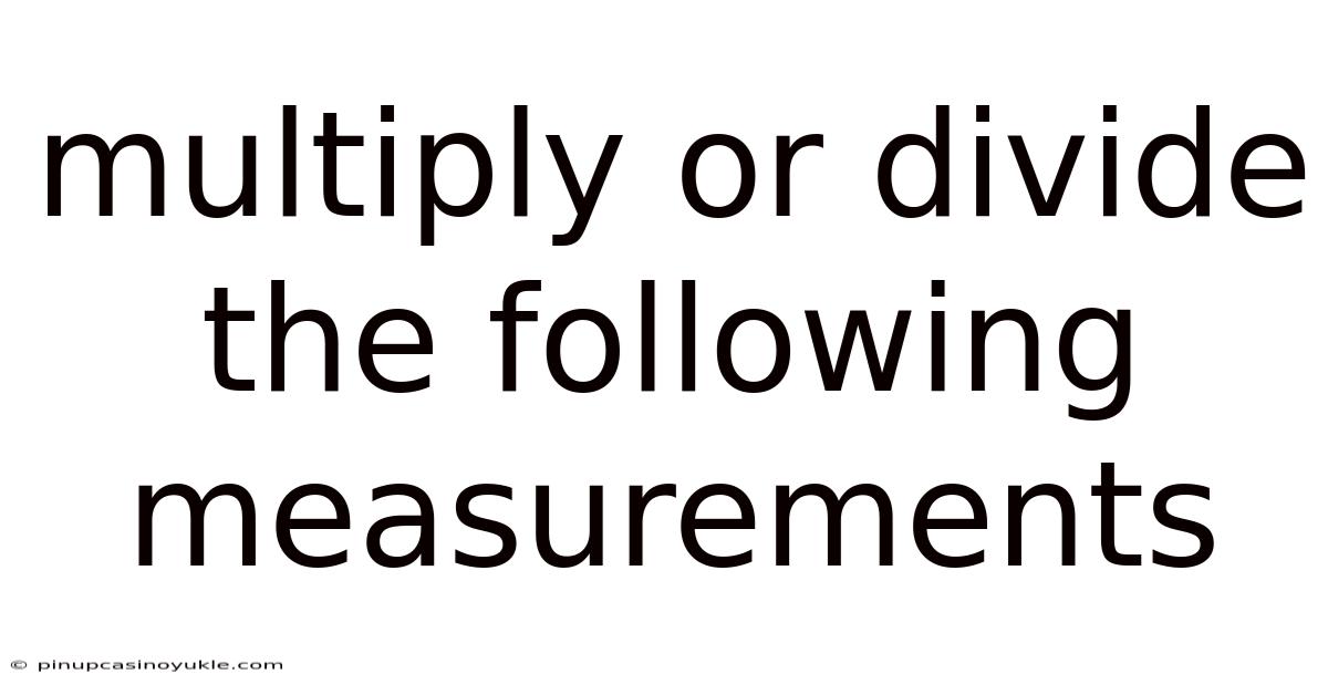 Multiply Or Divide The Following Measurements