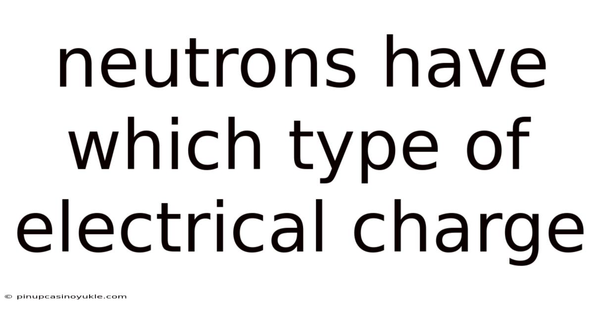 Neutrons Have Which Type Of Electrical Charge