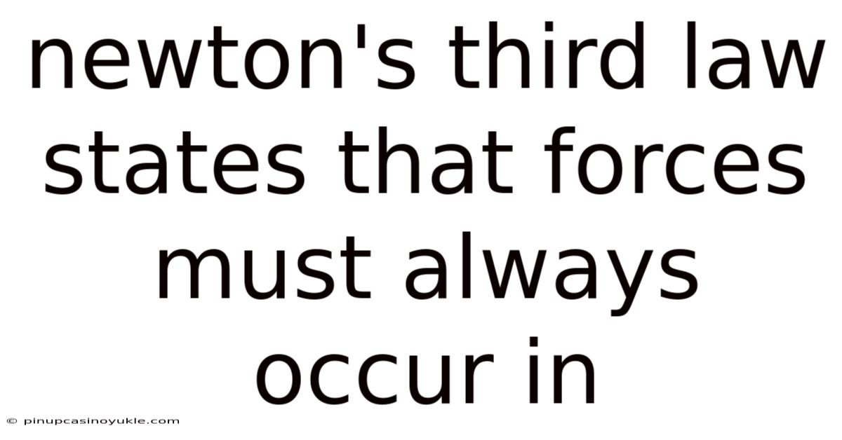 Newton's Third Law States That Forces Must Always Occur In