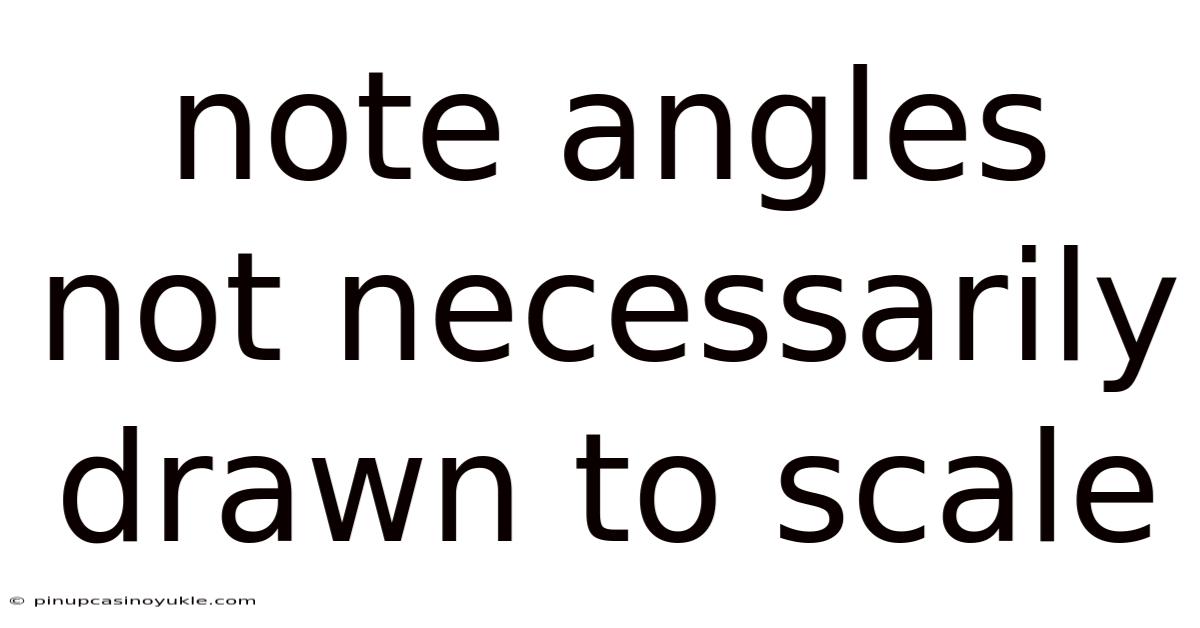 Note Angles Not Necessarily Drawn To Scale