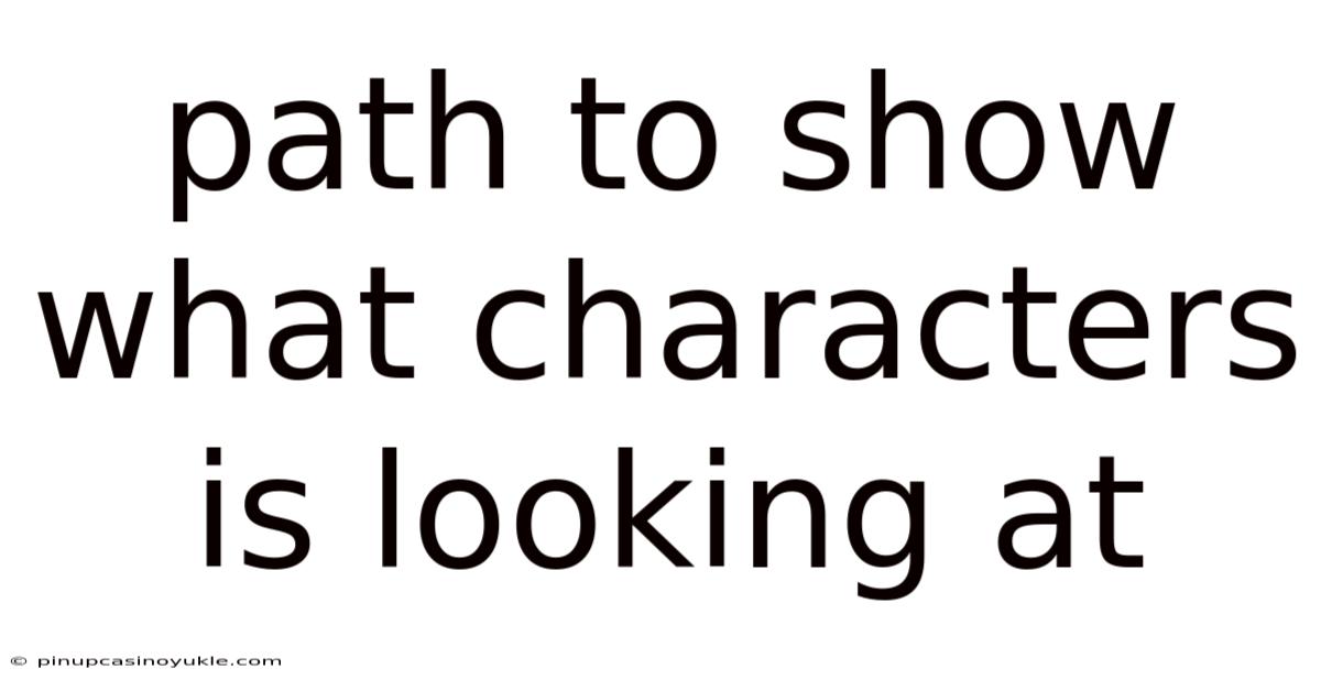 Path To Show What Characters Is Looking At
