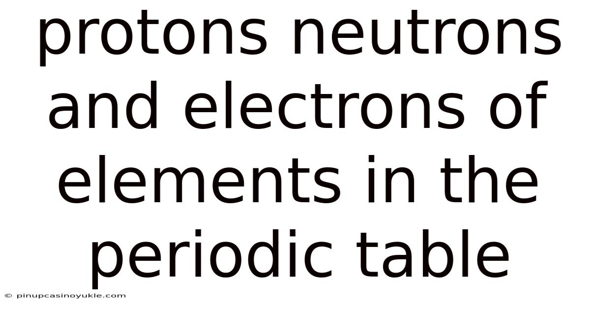 Protons Neutrons And Electrons Of Elements In The Periodic Table