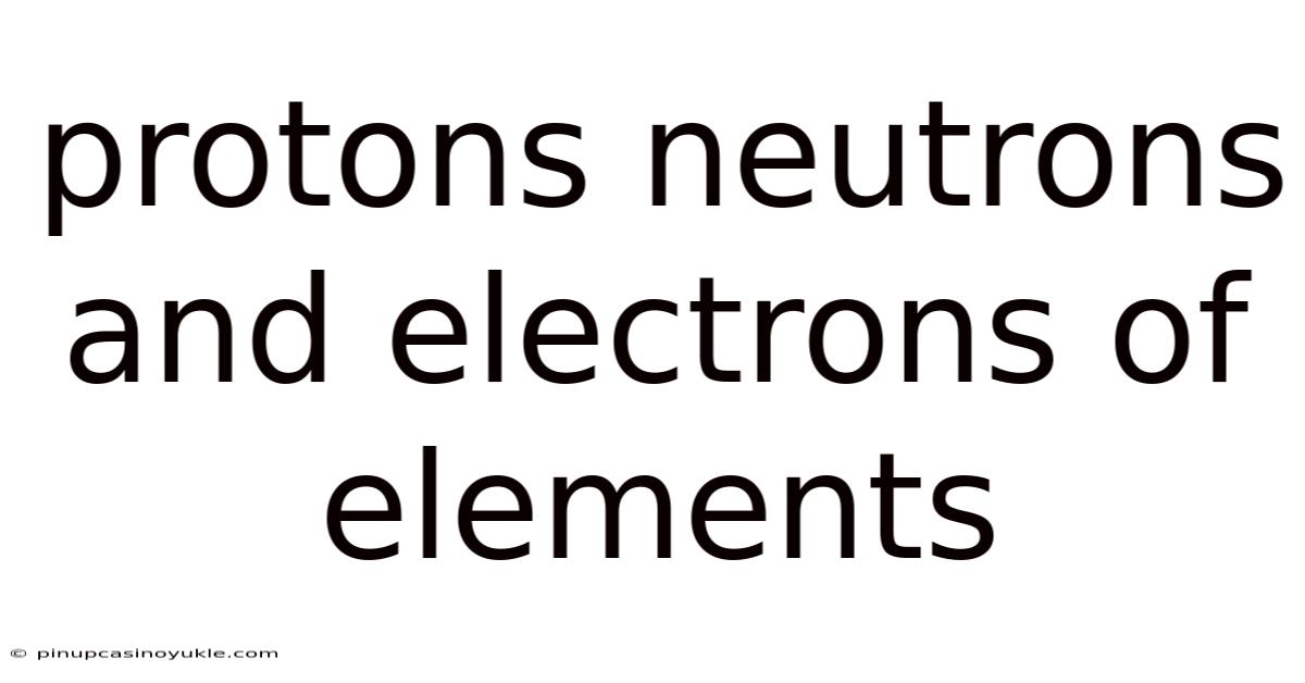 Protons Neutrons And Electrons Of Elements