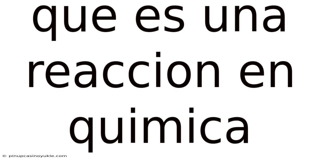 Que Es Una Reaccion En Quimica