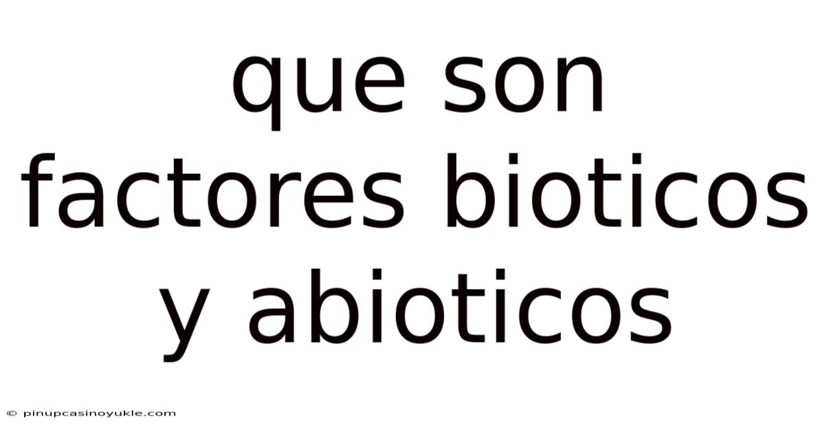 Que Son Factores Bioticos Y Abioticos