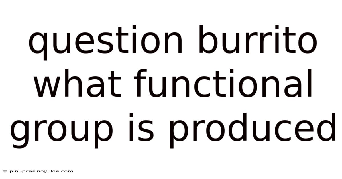 Question Burrito What Functional Group Is Produced