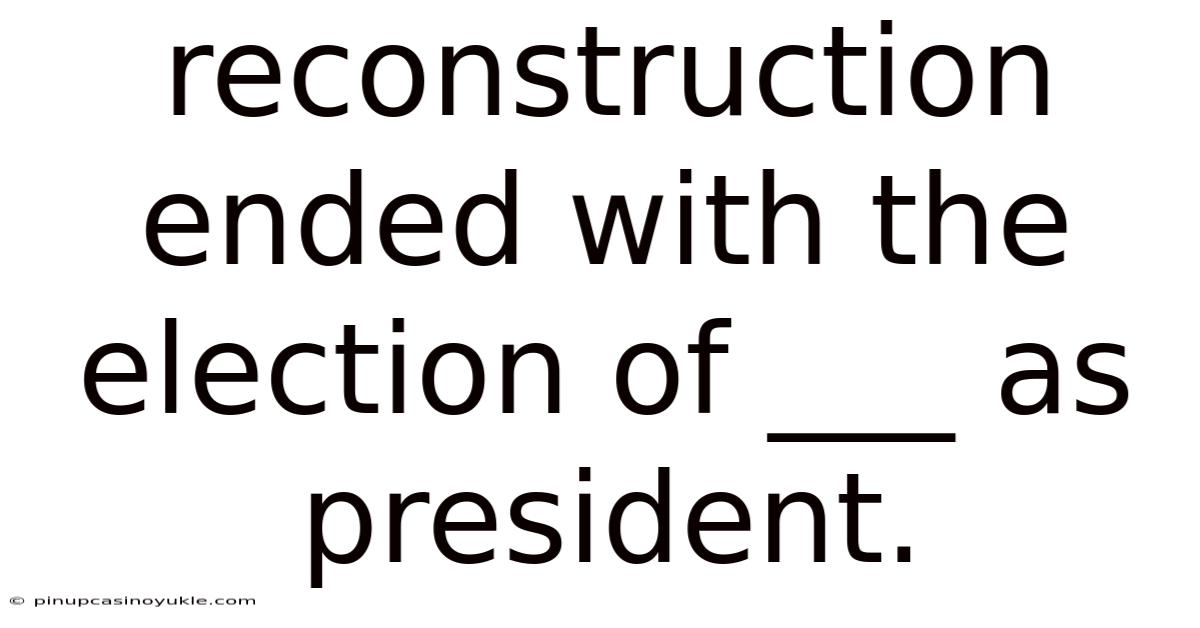 Reconstruction Ended With The Election Of ___ As President.