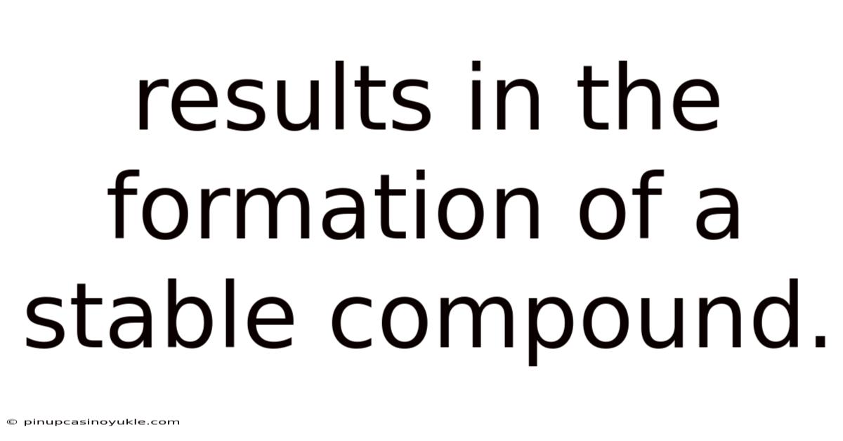Results In The Formation Of A Stable Compound.
