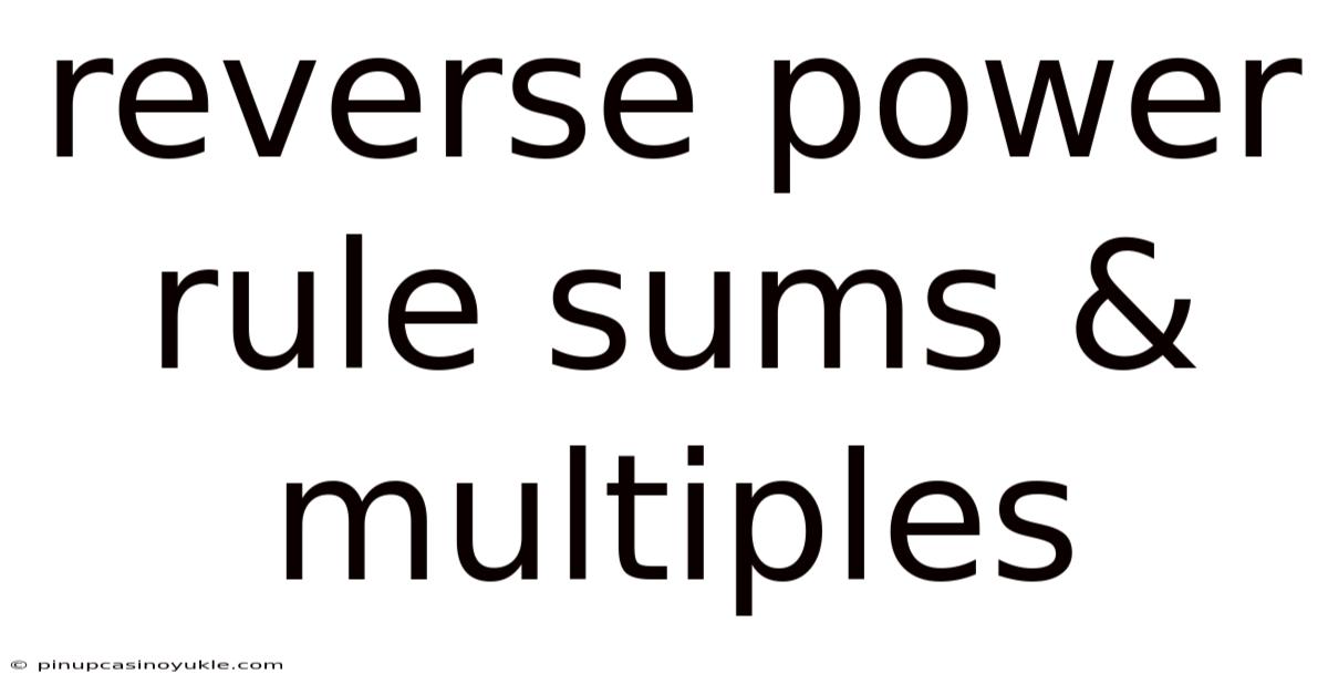 Reverse Power Rule Sums & Multiples