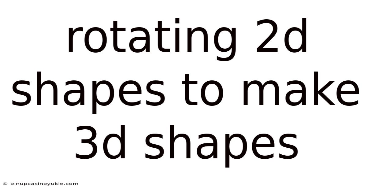 Rotating 2d Shapes To Make 3d Shapes