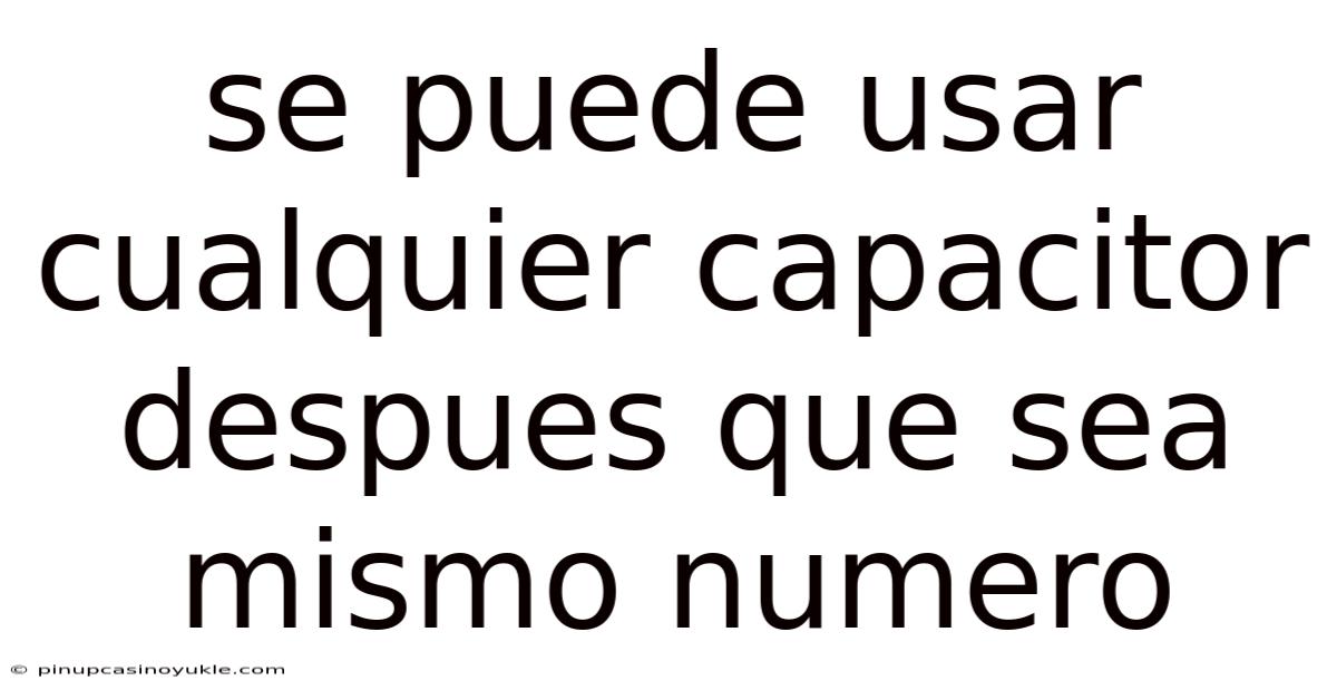 Se Puede Usar Cualquier Capacitor Despues Que Sea Mismo Numero