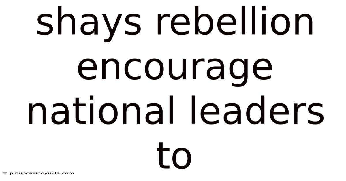 Shays Rebellion Encourage National Leaders To