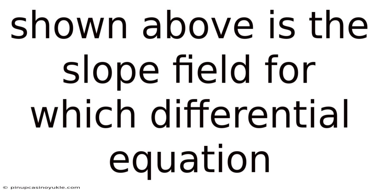 Shown Above Is The Slope Field For Which Differential Equation