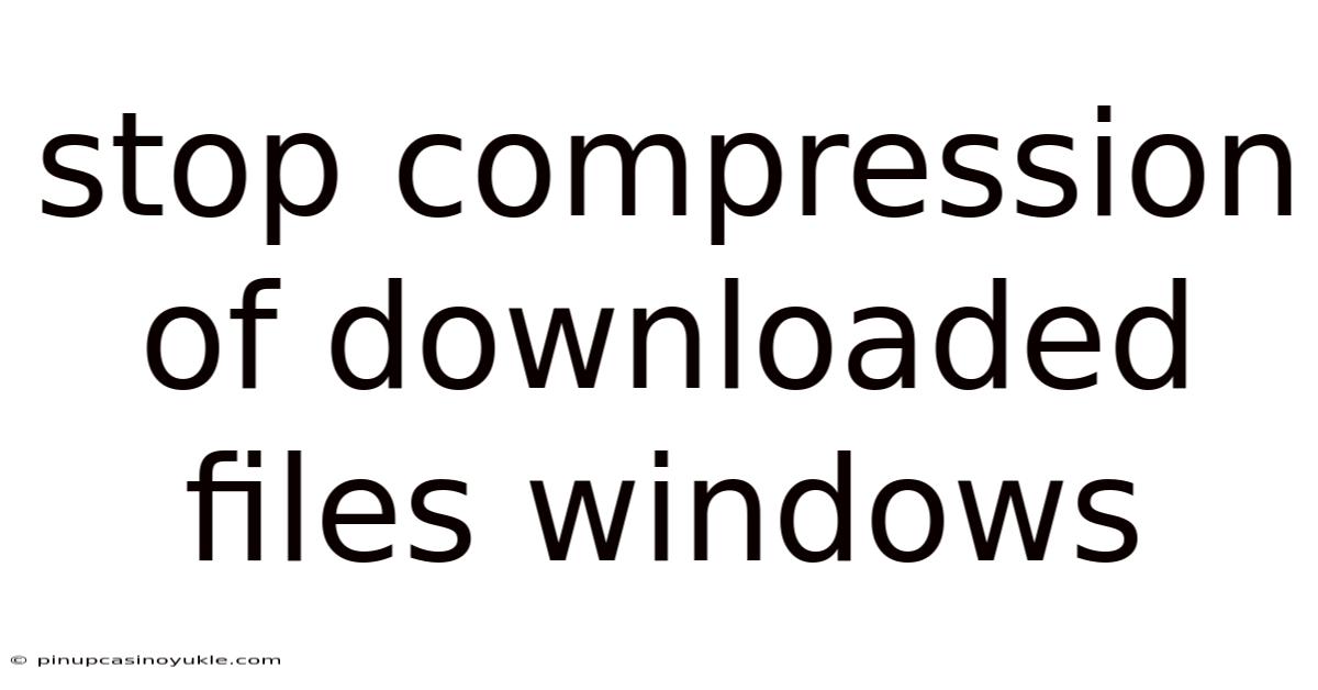 Stop Compression Of Downloaded Files Windows