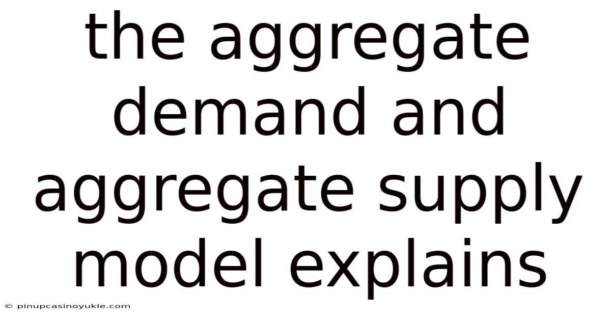 The Aggregate Demand And Aggregate Supply Model Explains