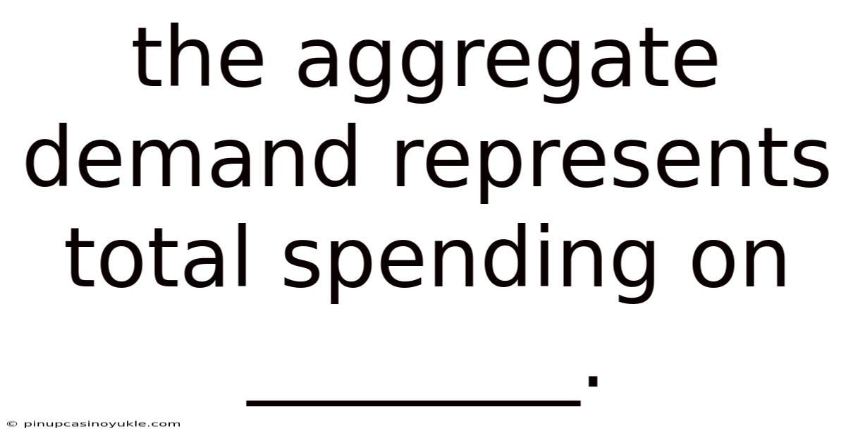 The Aggregate Demand Represents Total Spending On ________.