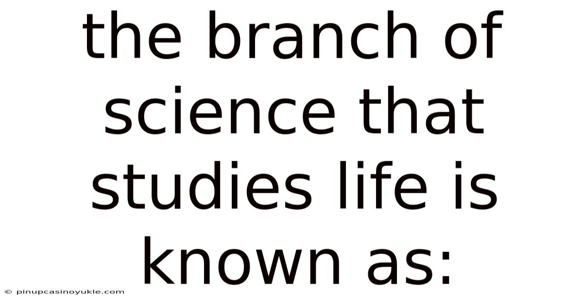 The Branch Of Science That Studies Life Is Known As: