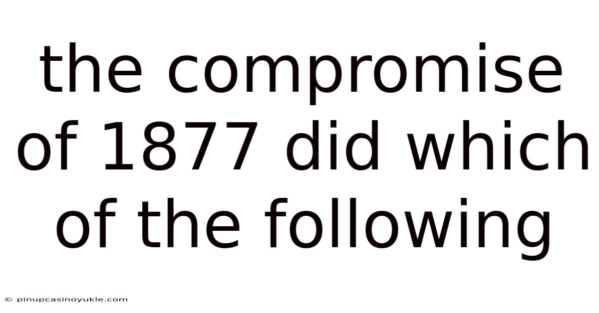 The Compromise Of 1877 Did Which Of The Following
