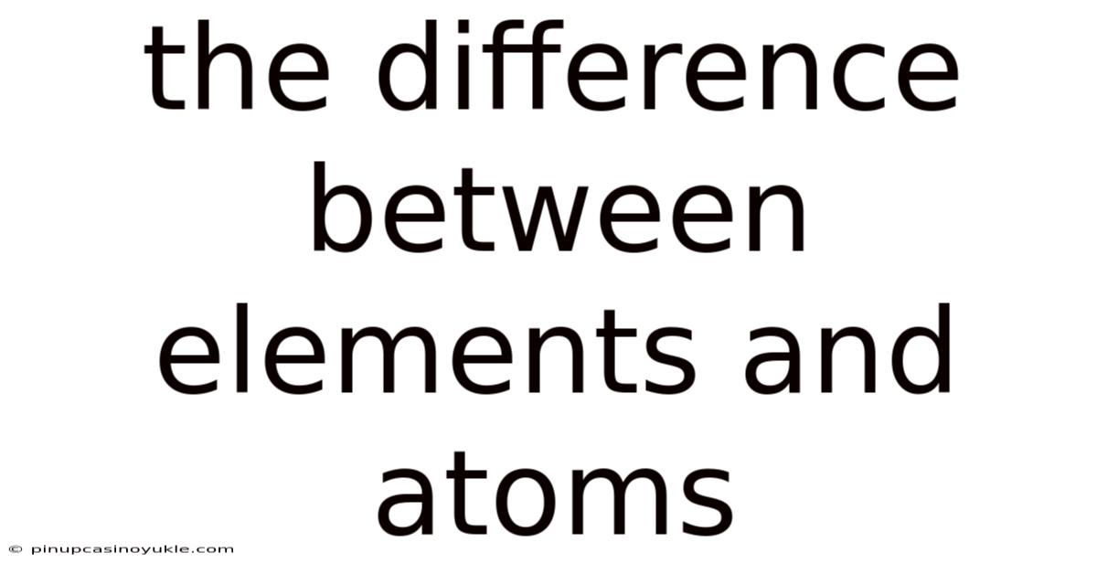 The Difference Between Elements And Atoms