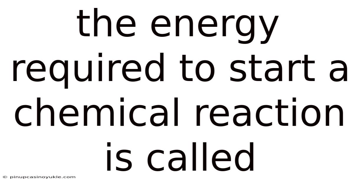 The Energy Required To Start A Chemical Reaction Is Called