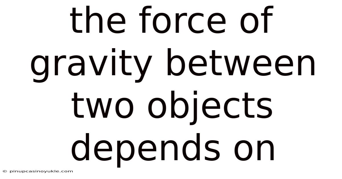 The Force Of Gravity Between Two Objects Depends On
