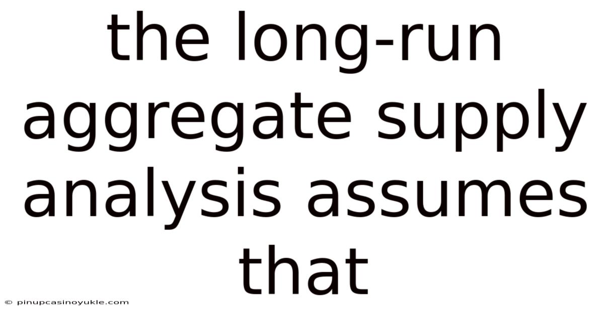 The Long-run Aggregate Supply Analysis Assumes That